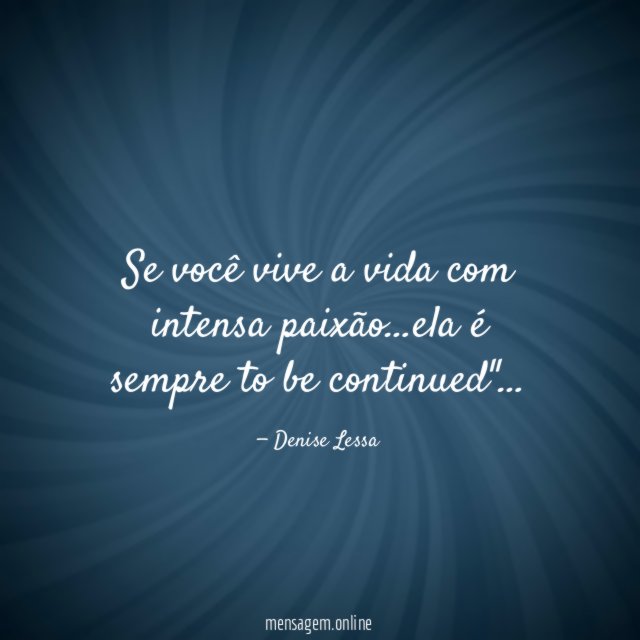 Se você vive a vida com intensa paixão