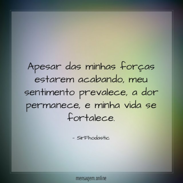 Apesar das minhas forças estarem acabando