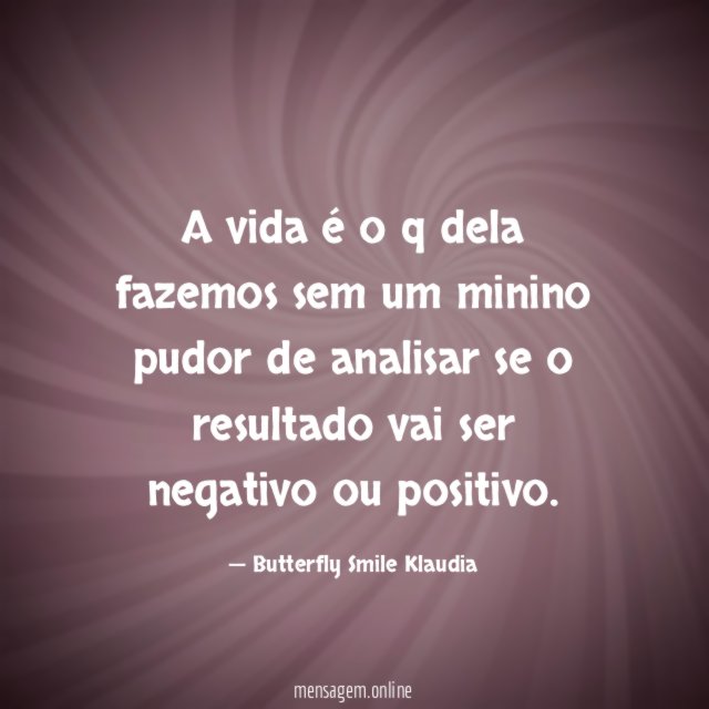 A vida é o q dela fazemos sem
