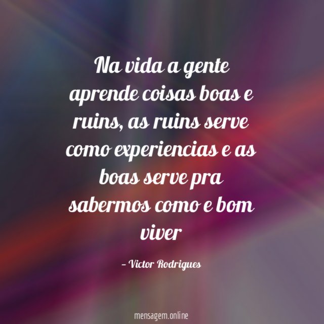 Na vida a gente aprende coisas boas e ruins