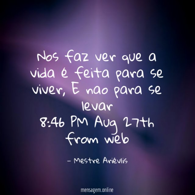 Nos faz ver que a vida é feita para se viver
