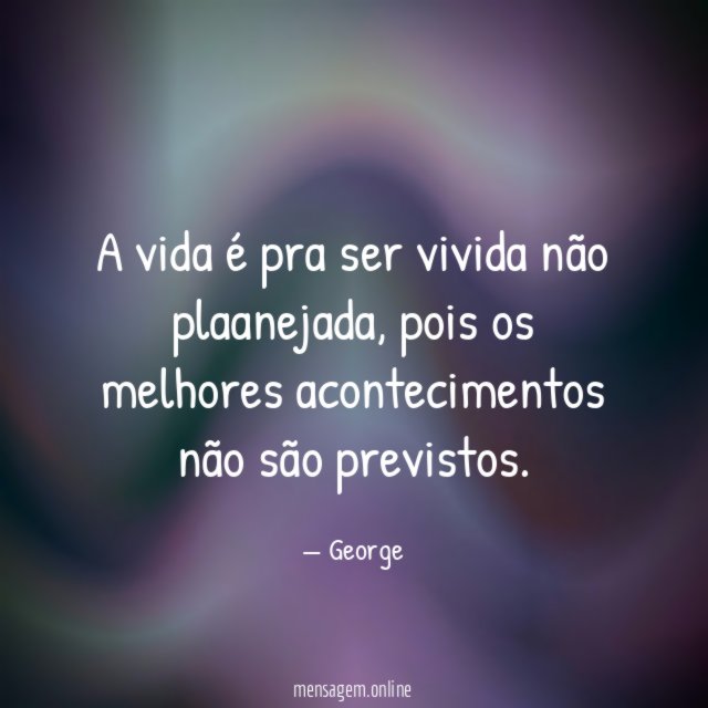 A vida é pra ser vivida não plaanejada