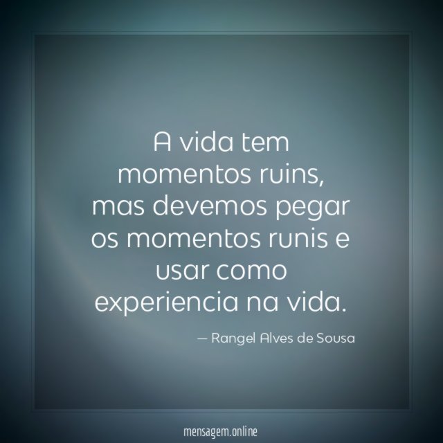 A vida tem momentos ruins