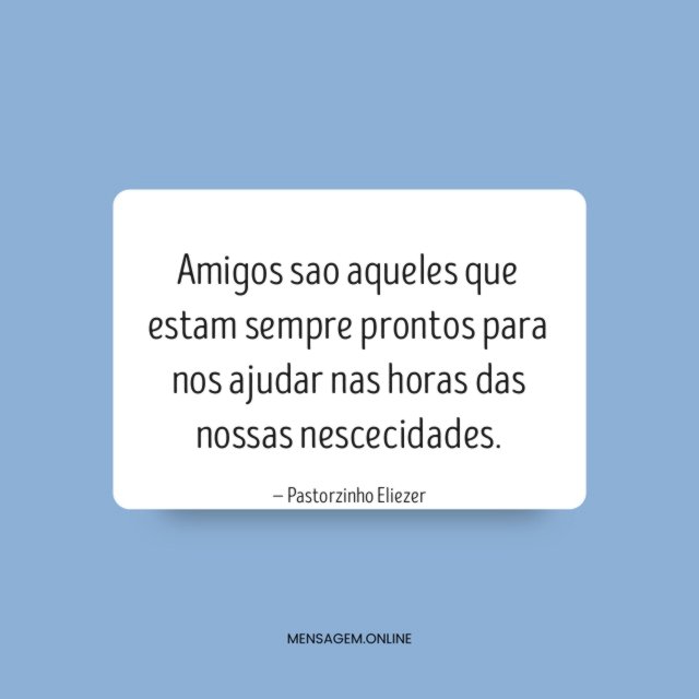 Amigos sao aqueles que estam sempre prontos para nos