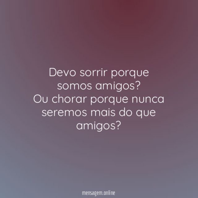 Devo sorrir porque somos amigos