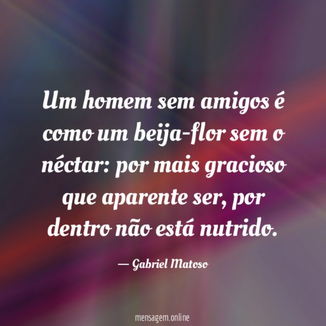 Um homem sem amigos é como um beija-flor sem o néctar