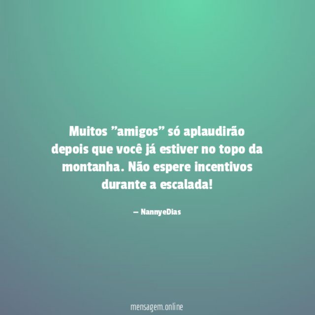 Muitos "amigos" só aplaudirão depois que você já