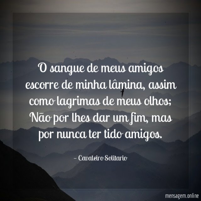 O sangue de meus amigos escorre de minha lâmina