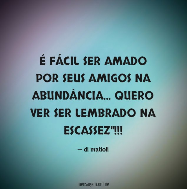 É FÁCIL SER AMADO POR SEUS AMIGOS NA ABUNDÂNCIA