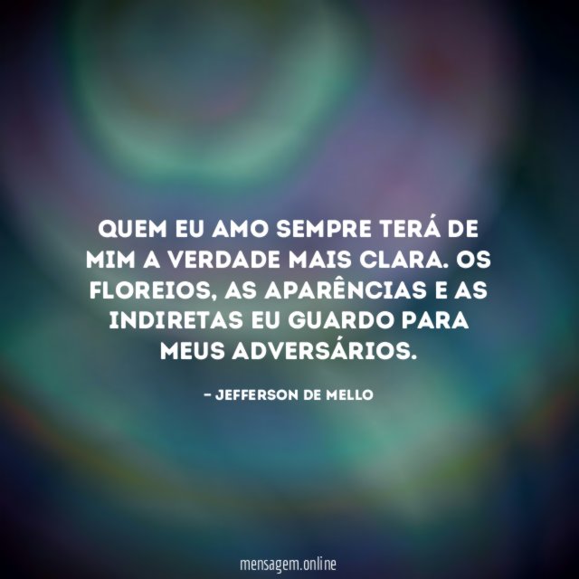 Quem eu amo sempre terá de mim a verdade mais clara