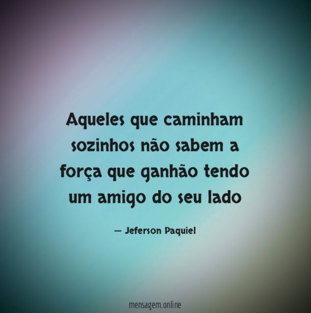 Aqueles que caminham sozinhos não sabem a força