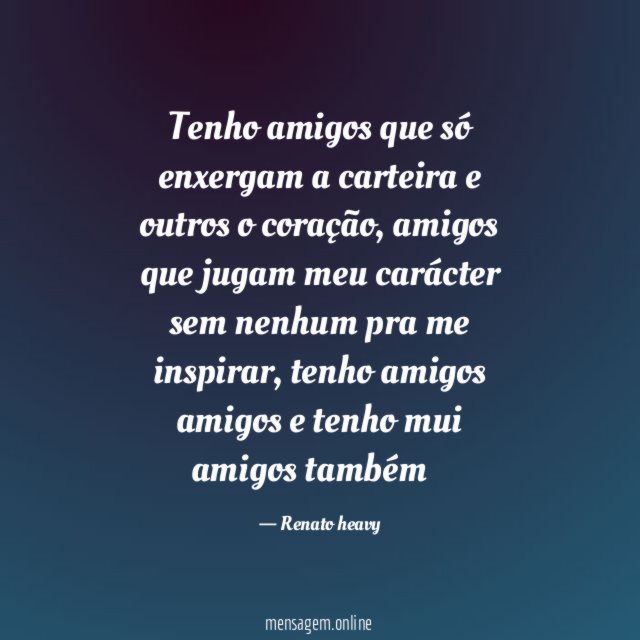 Tenho amigos que só enxergam a carteira e outros o coração