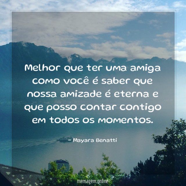 Melhor que ter uma amiga como você é
