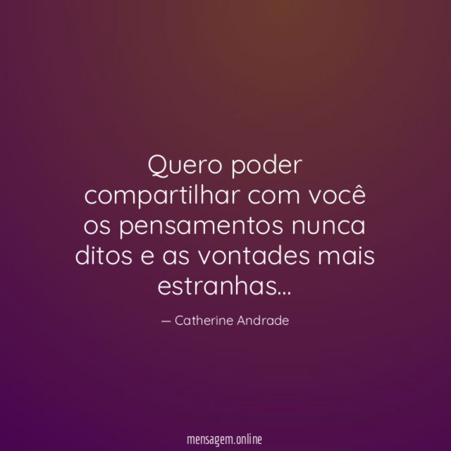 Quero poder compartilhar com você os pensamentos nunca