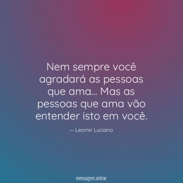 Nem sempre você agradará as pessoas que ama
