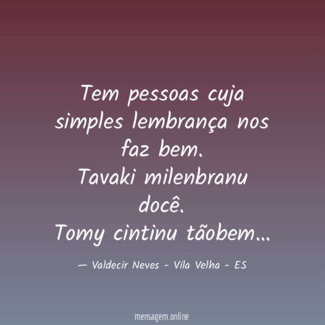 Tem pessoas cuja simples lembrança nos faz bem.