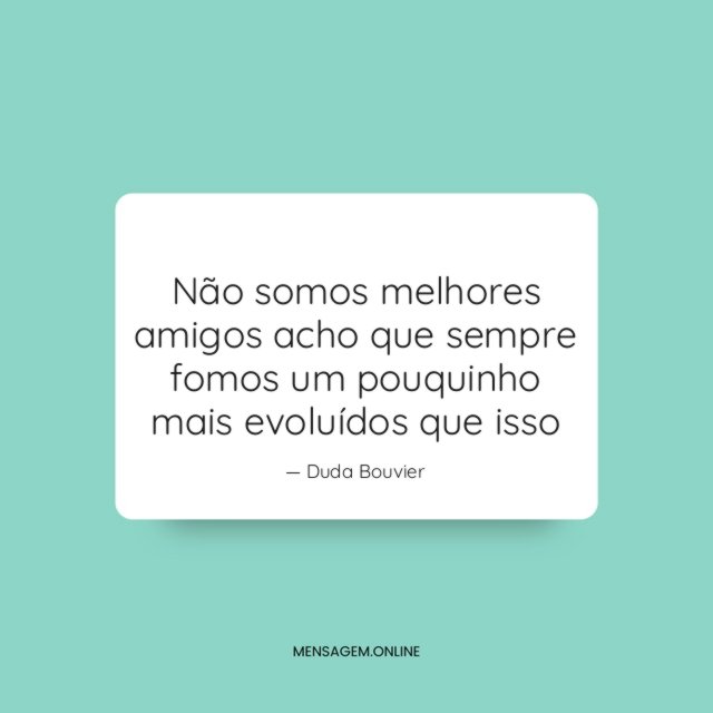 Não somos melhores amigos acho que sempre fomos