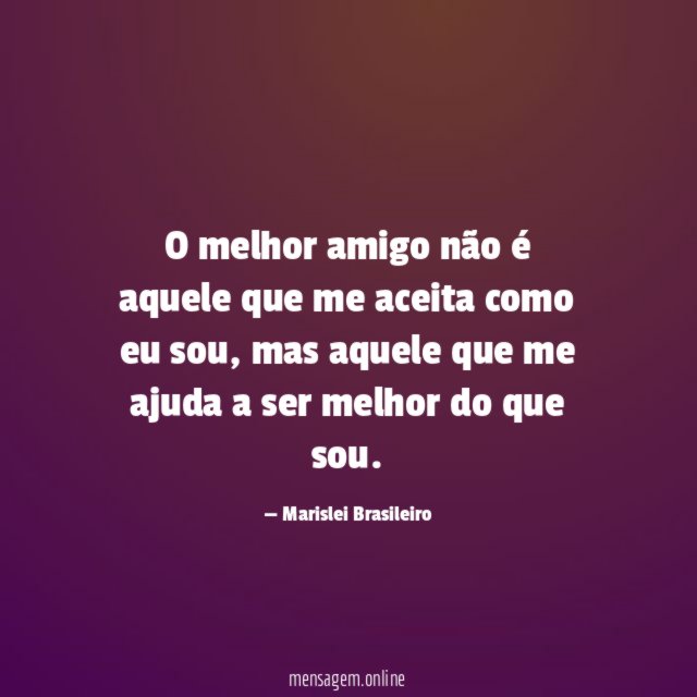 O melhor amigo não é aquele que me aceita como eu sou