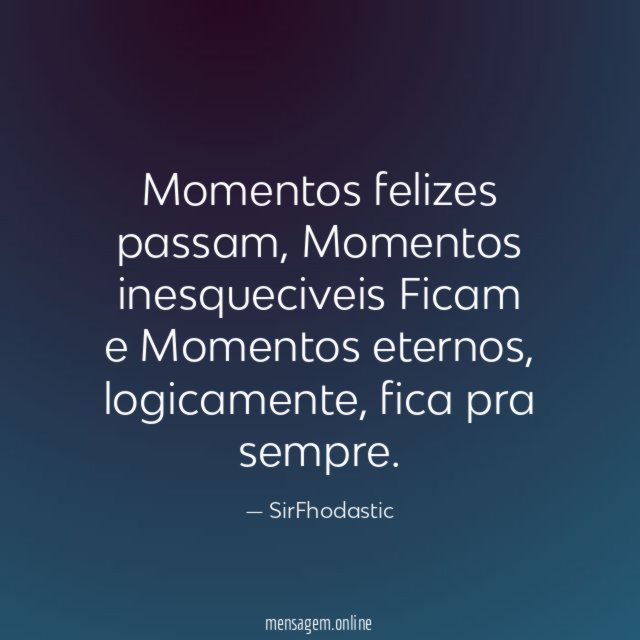 Momentos felizes passam