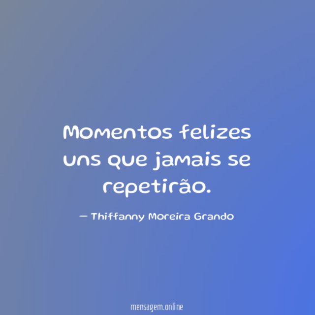 Momentos felizes uns que jamais se repetirão