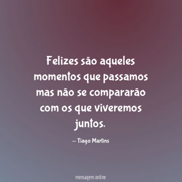 Felizes são aqueles momentos que passamos mas não