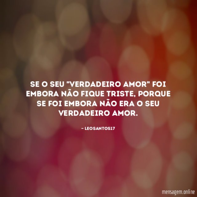 Se o seu "verdadeiro amor" foi embora não fique triste