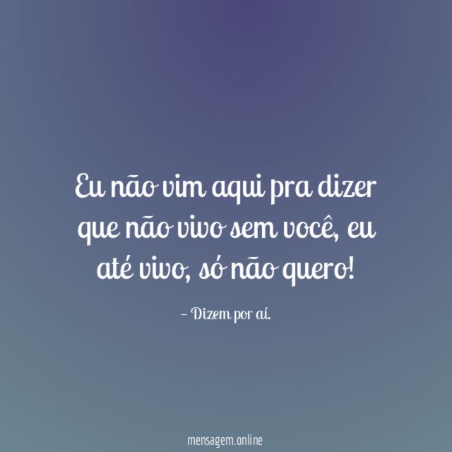 Eu não vim aqui pra dizer que não