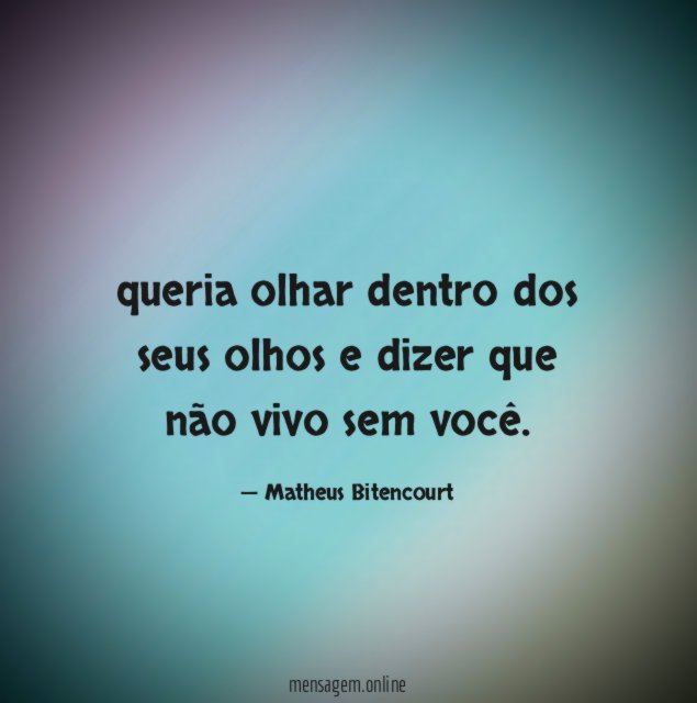 queria olhar dentro dos seus olhos e dizer