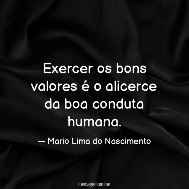 Exercer os bons valores é o alicerce da boa conduta humana