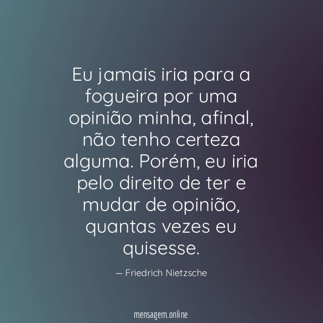 Eu jamais iria para a fogueira por uma opinião minha