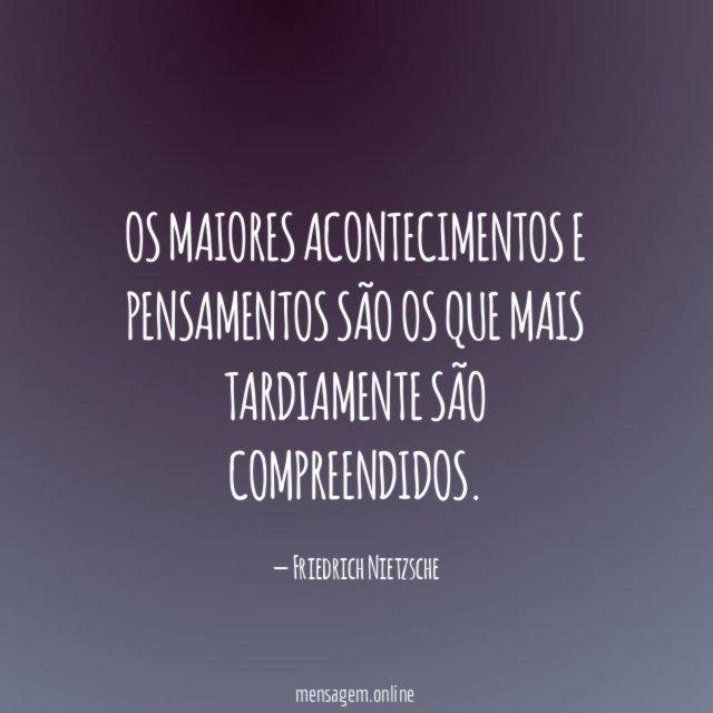 Os maiores acontecimentos e pensamentos são os que