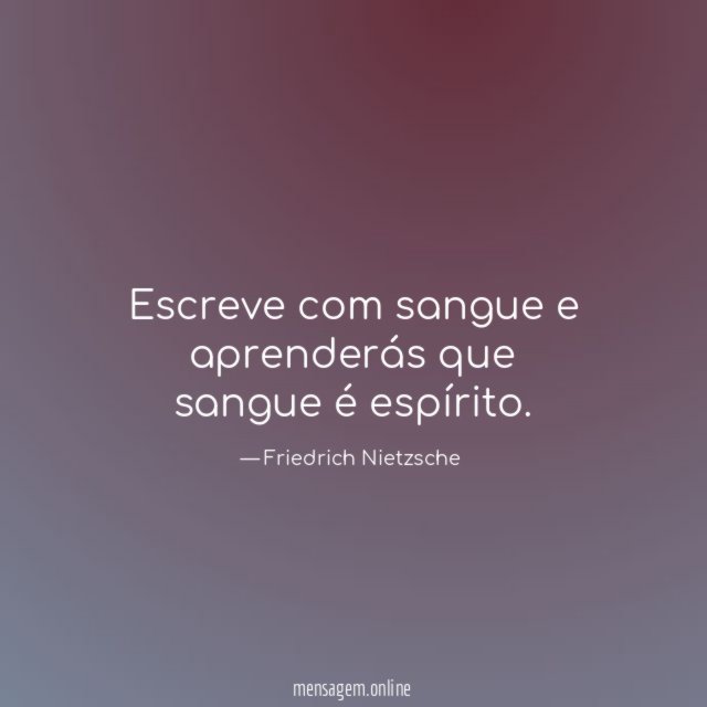 Escreve com sangue e aprenderás que sangue é espírito