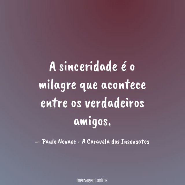 A sinceridade é o milagre que acontece entre os verdadeiros amigos