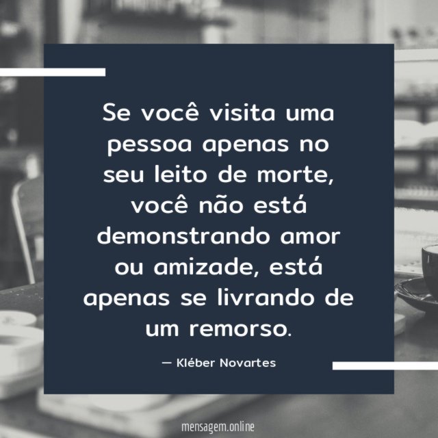 Se você visita uma pessoa apenas no seu leito de morte