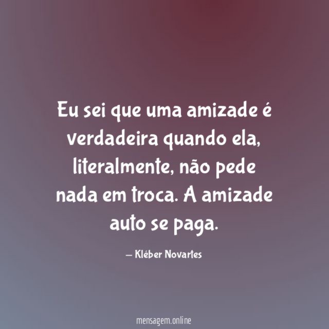 Eu sei que uma amizade é verdadeira quando ela