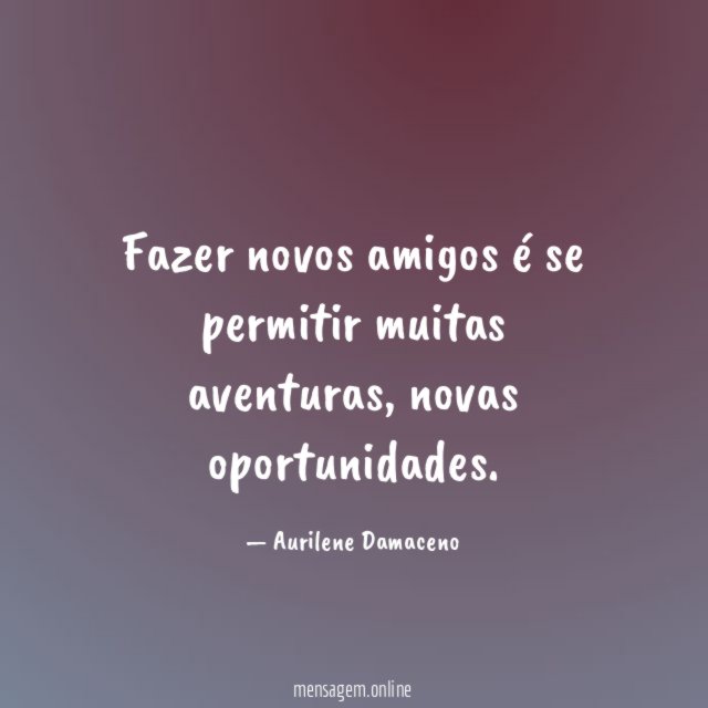 Fazer novos amigos é se permitir muitas aventuras