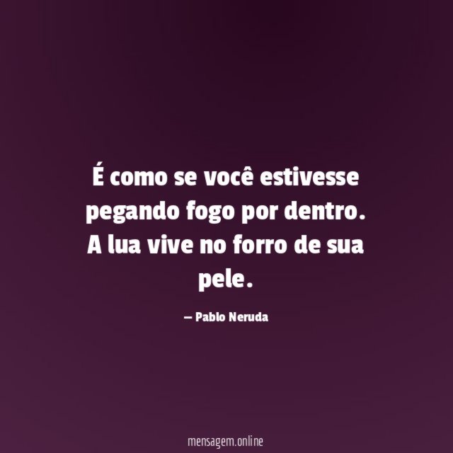 É como se você estivesse pegando fogo por dentro