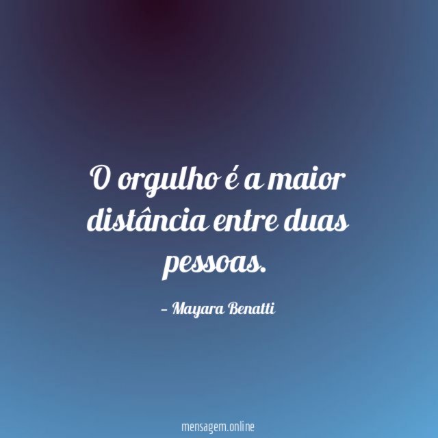 O orgulho é a maior distância entre duas pessoas