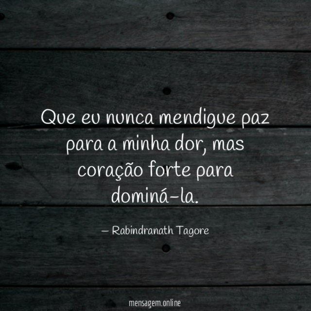 Que eu nunca mendigue paz para a minha dor