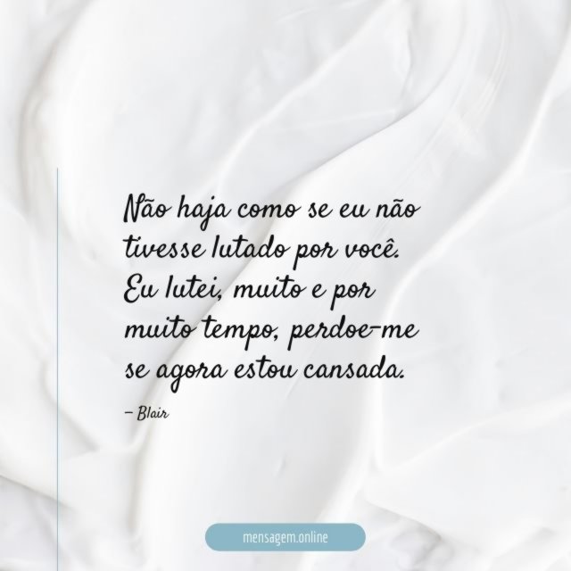 Não haja como se eu não tivesse lutado por você