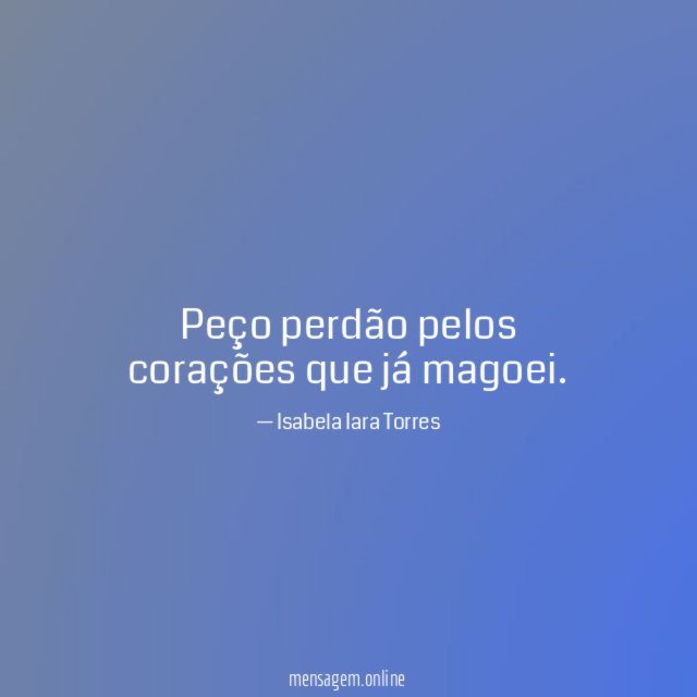 Peço perdão pelos corações que já magoei
