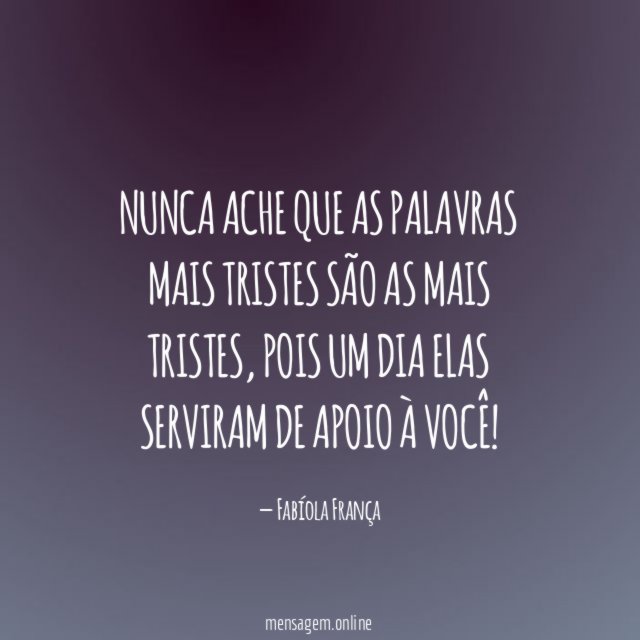 Nunca ache que as palavras mais tristes são as mais tristes
