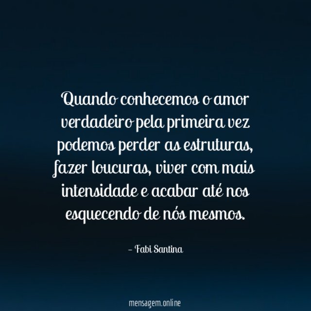 Quando conhecemos o amor verdadeiro pela primeira vez podemos perder as estruturas
