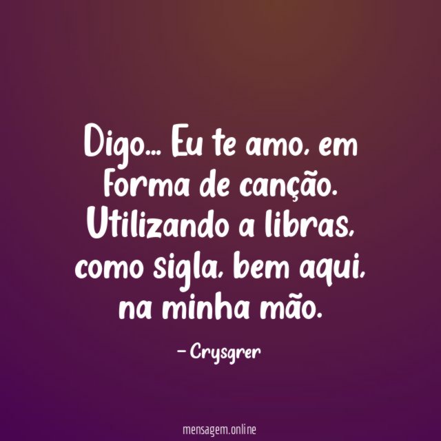 Digo…
Eu te amo,
em forma de canção.