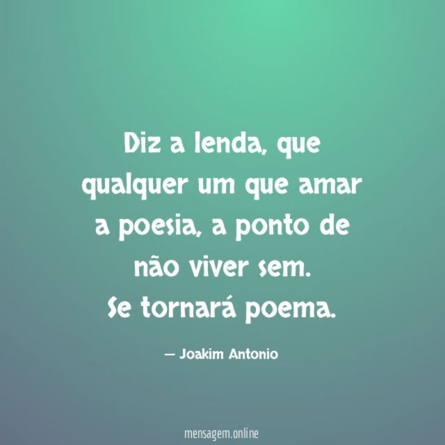 Diz a lenda, que qualquer um que amar a poesia, a ponto de não viver sem.