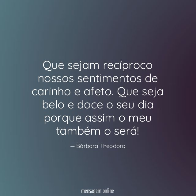 Que sejam recíproco nossos sentimentos de carinho e afeto