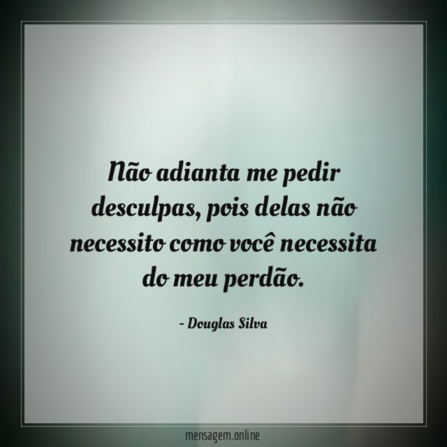 Não adianta me pedir desculpas