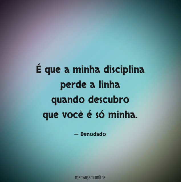 É que a minha disciplina perde a linha quando descubro que