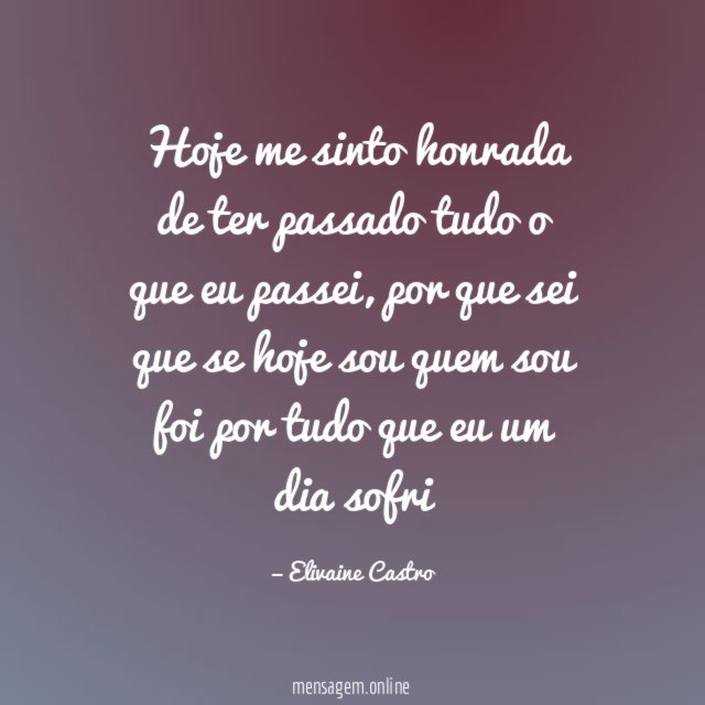 Hoje me sinto honrada de ter passado tudo o que eu passei