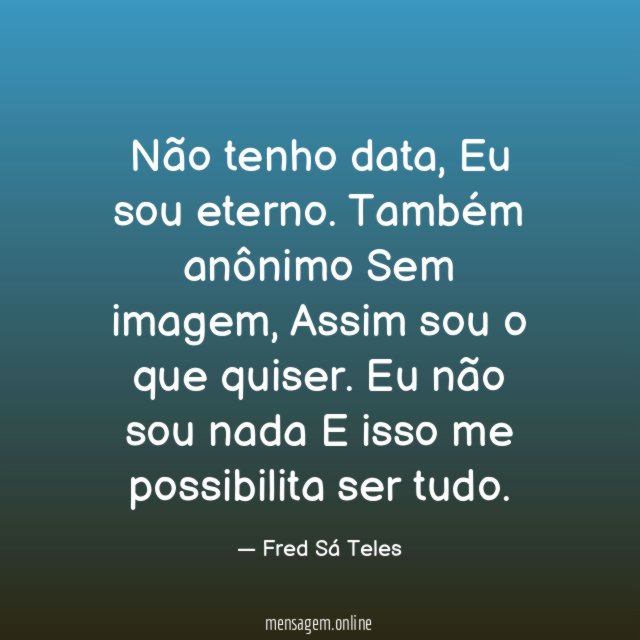 Não tenho data,
Eu sou eterno.